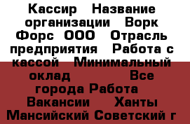 Кассир › Название организации ­ Ворк Форс, ООО › Отрасль предприятия ­ Работа с кассой › Минимальный оклад ­ 28 000 - Все города Работа » Вакансии   . Ханты-Мансийский,Советский г.